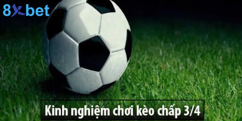 Kèo 3/4 Là Gì? Mẹo Đặt Cược Kèo Chấp 3/4 Hiệu Quả Kinh nghiệm chơi kèo chấp 3/4 hiệu quả từ các chuyên gia